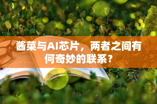 酱菜与AI芯片，两者之间有何奇妙的联系？