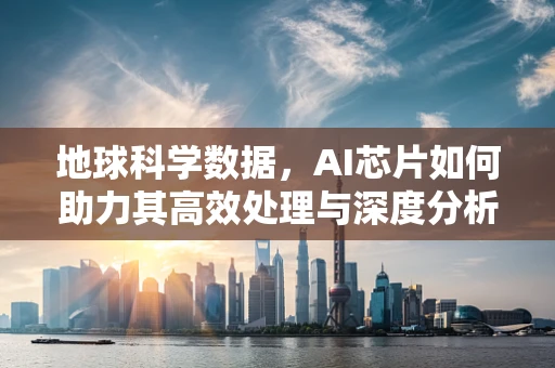 地球科学数据，AI芯片如何助力其高效处理与深度分析？