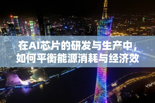 在AI芯片的研发与生产中，如何平衡能源消耗与经济效益？
