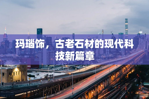 玛瑙饰，古老石材的现代科技新篇章