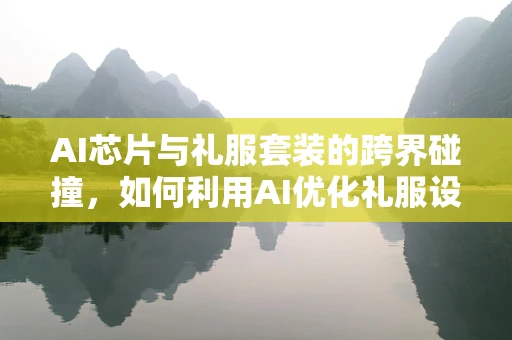 AI芯片与礼服套装的跨界碰撞，如何利用AI优化礼服设计？
