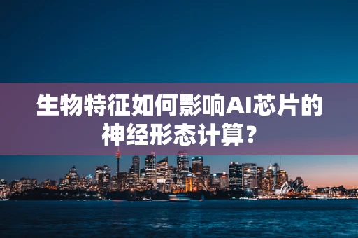 生物特征如何影响AI芯片的神经形态计算？