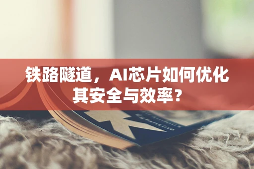 铁路隧道，AI芯片如何优化其安全与效率？
