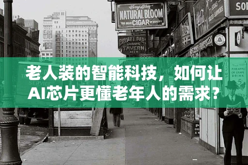 老人装的智能科技，如何让AI芯片更懂老年人的需求？
