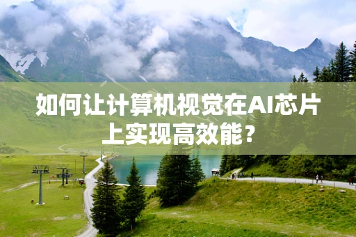 如何让计算机视觉在AI芯片上实现高效能？