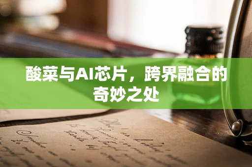 酸菜与AI芯片，跨界融合的奇妙之处