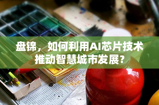 盘锦，如何利用AI芯片技术推动智慧城市发展？