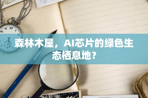 森林木屋，AI芯片的绿色生态栖息地？