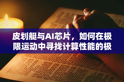 皮划艇与AI芯片，如何在极限运动中寻找计算性能的极限？