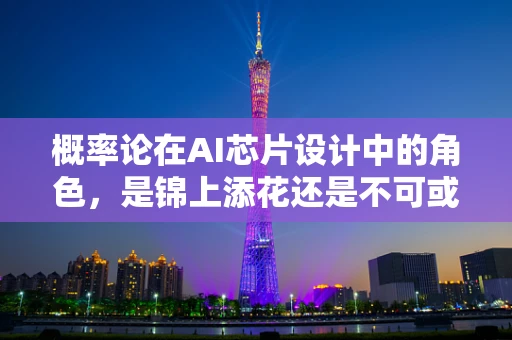 概率论在AI芯片设计中的角色，是锦上添花还是不可或缺？