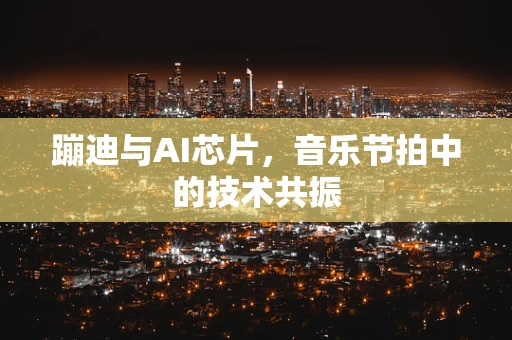 蹦迪与AI芯片，音乐节拍中的技术共振