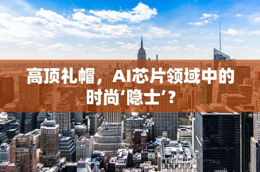高顶礼帽，AI芯片领域中的时尚‘隐士’？
