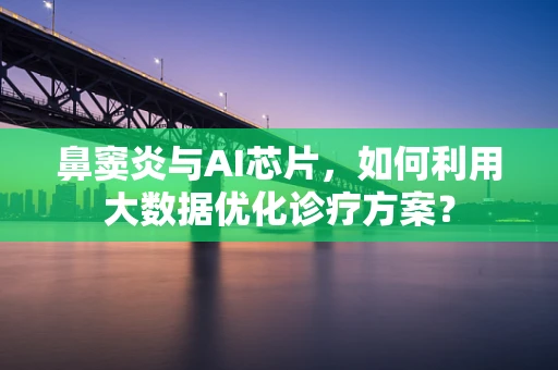鼻窦炎与AI芯片，如何利用大数据优化诊疗方案？