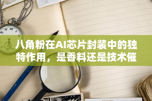 八角粉在AI芯片封装中的独特作用，是香料还是技术催化剂？