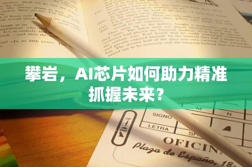 攀岩，AI芯片如何助力精准抓握未来？