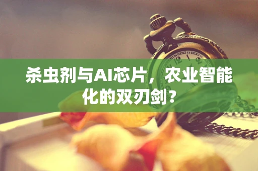杀虫剂与AI芯片，农业智能化的双刃剑？