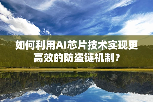 如何利用AI芯片技术实现更高效的防盗链机制？