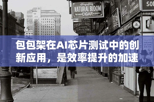包包架在AI芯片测试中的创新应用，是效率提升的加速器还是成本控制的绊脚石？