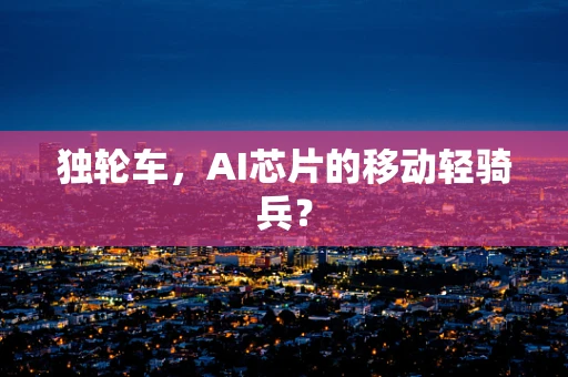 独轮车，AI芯片的移动轻骑兵？