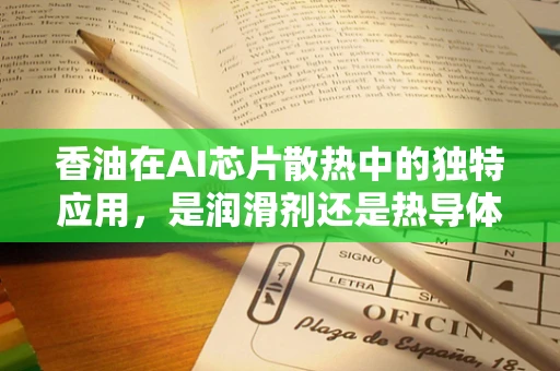 香油在AI芯片散热中的独特应用，是润滑剂还是热导体？
