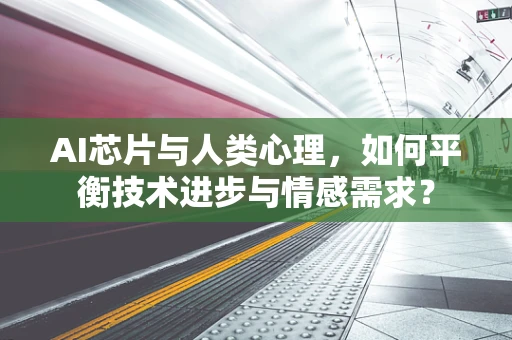 AI芯片与人类心理，如何平衡技术进步与情感需求？