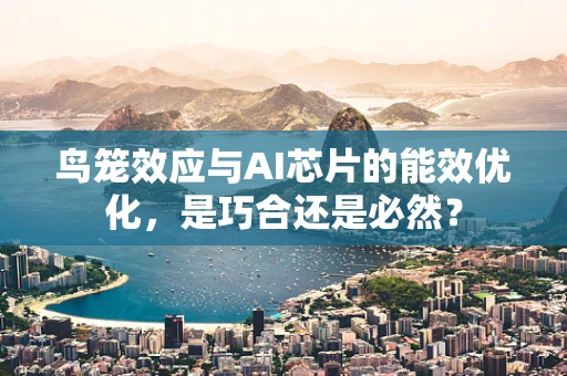 鸟笼效应与AI芯片的能效优化，是巧合还是必然？