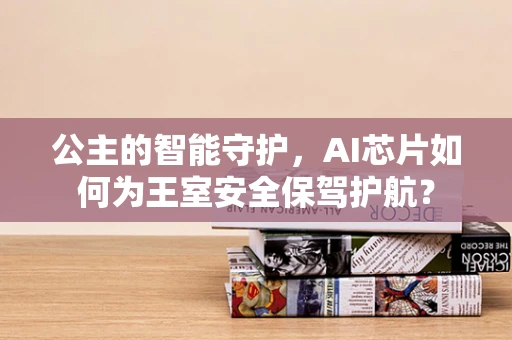公主的智能守护，AI芯片如何为王室安全保驾护航？
