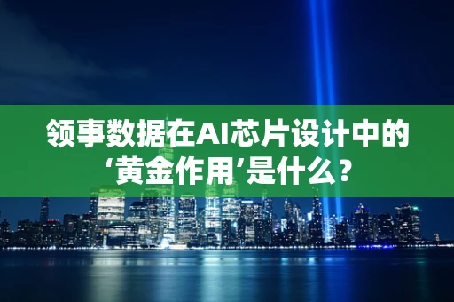 领事数据在AI芯片设计中的‘黄金作用’是什么？