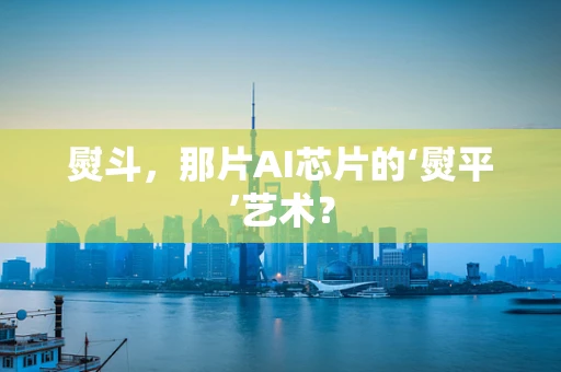 熨斗，那片AI芯片的‘熨平’艺术？