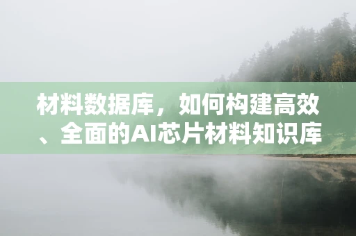 材料数据库，如何构建高效、全面的AI芯片材料知识库？