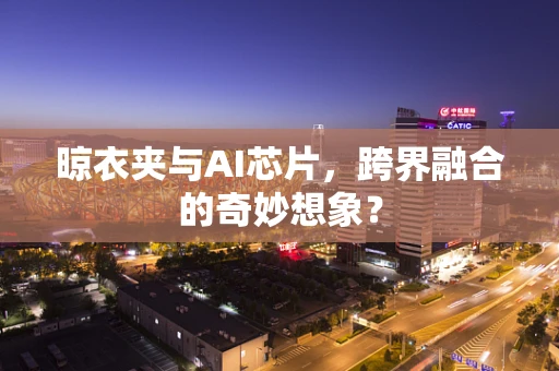 晾衣夹与AI芯片，跨界融合的奇妙想象？