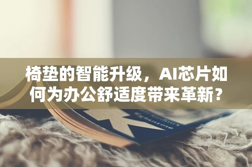 椅垫的智能升级，AI芯片如何为办公舒适度带来革新？