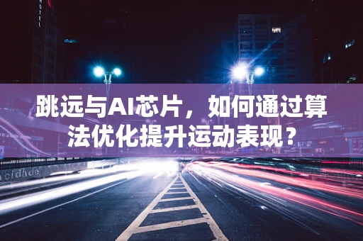 跳远与AI芯片，如何通过算法优化提升运动表现？