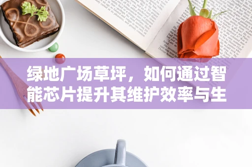 绿地广场草坪，如何通过智能芯片提升其维护效率与生态友好性？