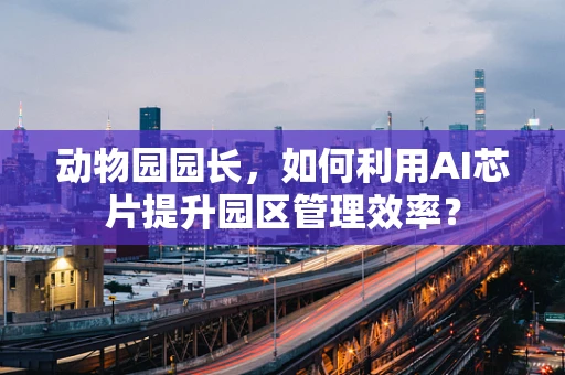 动物园园长，如何利用AI芯片提升园区管理效率？