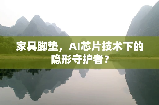 家具脚垫，AI芯片技术下的隐形守护者？