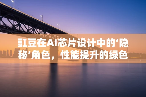 豇豆在AI芯片设计中的‘隐秘’角色，性能提升的绿色催化剂？
