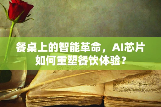 餐桌上的智能革命，AI芯片如何重塑餐饮体验？