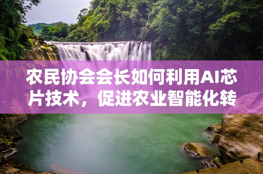 农民协会会长如何利用AI芯片技术，促进农业智能化转型？
