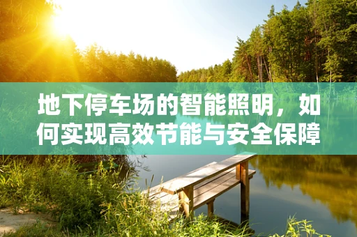 地下停车场的智能照明，如何实现高效节能与安全保障？