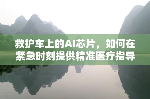 救护车上的AI芯片，如何在紧急时刻提供精准医疗指导？