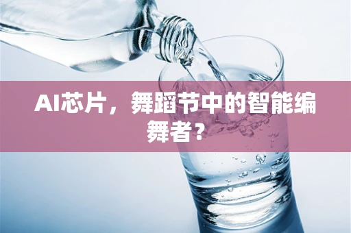 AI芯片，舞蹈节中的智能编舞者？