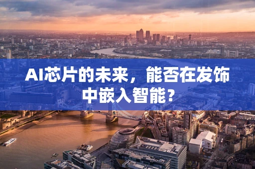 AI芯片的未来，能否在发饰中嵌入智能？