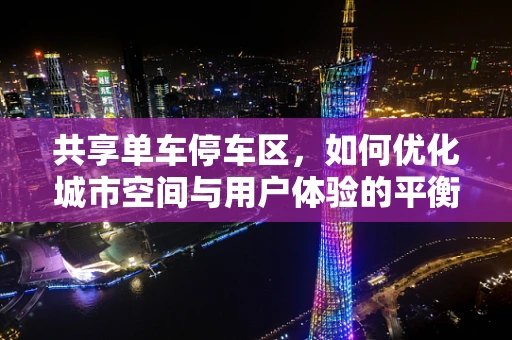 共享单车停车区，如何优化城市空间与用户体验的平衡？