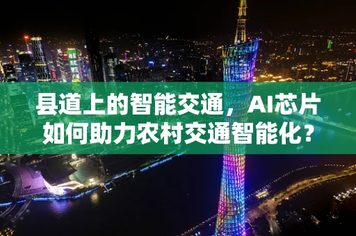 县道上的智能交通，AI芯片如何助力农村交通智能化？