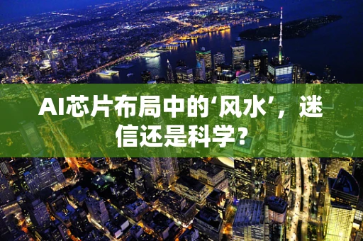 AI芯片布局中的‘风水’，迷信还是科学？