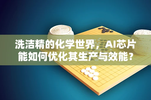 洗洁精的化学世界，AI芯片能如何优化其生产与效能？