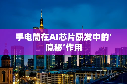 手电筒在AI芯片研发中的‘隐秘’作用