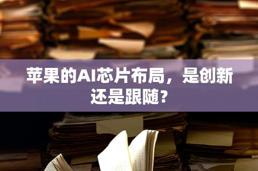 苹果的AI芯片布局，是创新还是跟随？