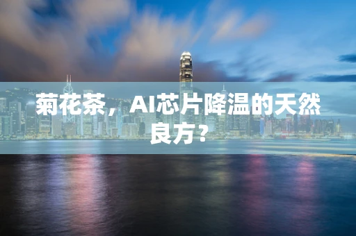 菊花茶，AI芯片降温的天然良方？